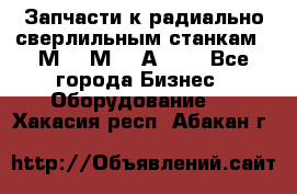 Запчасти к радиально-сверлильным станкам  2М55 2М57 2А554  - Все города Бизнес » Оборудование   . Хакасия респ.,Абакан г.